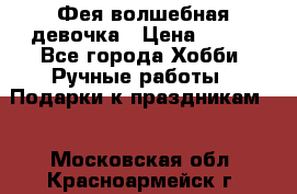 Фея-волшебная девочка › Цена ­ 550 - Все города Хобби. Ручные работы » Подарки к праздникам   . Московская обл.,Красноармейск г.